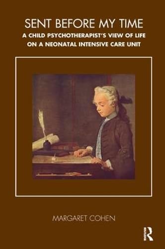Sent Before My Time: A Child Psychotherapist's View of Life on a Neonatal Intensive Care Unit (Tavistock Clinic Series)