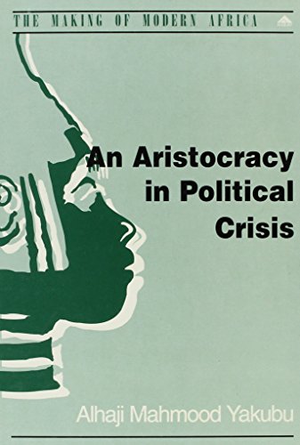 An Aristocracy in Political Crisis: The End of Indirect Rule and the Emergence of Party Politics in the Emirates of Northern Nigeria