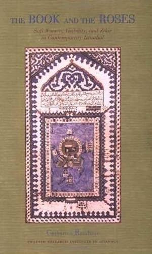 The Book and the Roses: Sufi Women, Visibility and Zikr in Contemporary Istanbul (Swedish Research Institute in Istanbul: Transactions)
