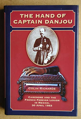 The Hand of Captain Danjou: Camerone And the French Foreign Legion in Mexico, 30 April 1863