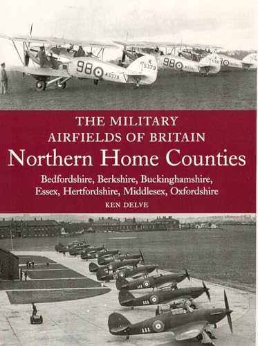 Military Airfields of Britain: Northern Home Counties: Bedfordshire, Berkshire, Buckinghamshire, Essex, Hertfordshire, London, Middlesex, Oxfordshire