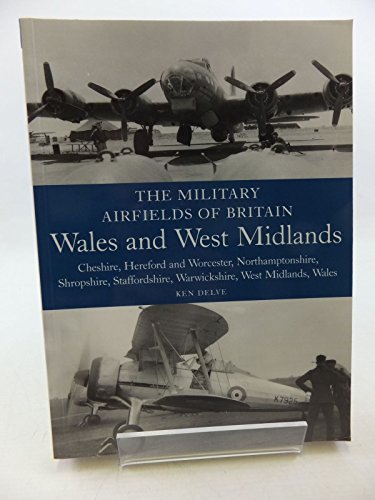 The Military Airfields of Britain: Wales and West Midlands: Cheshire, Hereford and Worcester, Northamptonshire, Shropshire