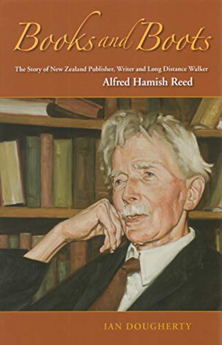Books and Boots: The Story of New Zealand Publisher, Writer and Long-Distance Walker, Alfred Hamish Reed