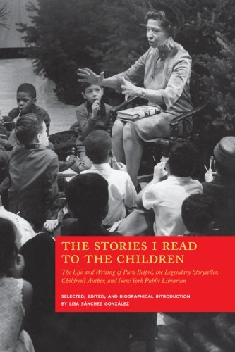 The Stories I Read to the Children: The Life and Writing of Pura Belpré, the Legendary Storyteller, Children's Author and NY Public Librarian