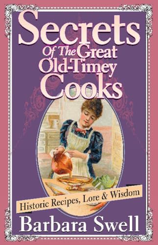 Secrets of the Great Old-Timey Cooks: Historic Recipes, Lore & Wisdom