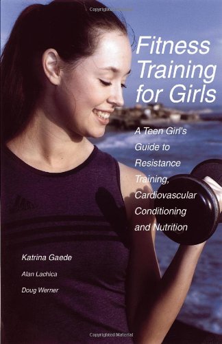 Fitness Training for Girls: A Teen Girl's Guide to Resistance Training, Cardiovascular Conditioning and Nutrition