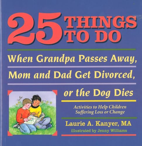 25 Things to Do When Grandpa Passes Away, Mom and Dad Get Divorced, or the Dog Dies: Activities to Help Children Heal After a Loss or Change