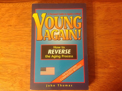 Young Again, How to Reverse the Aging Process, A Personal Guide to Ageless Living