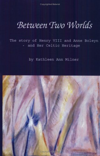 Between Two Worlds: The Story of Henry VIII and Anne Boleyn and Her Celtic Heritage