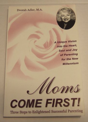 Moms Come First! 3 Steps to Enlightened Parenting (The Heart, Soul, and Joy of Parenting for the New Millennium)