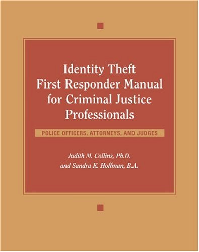 Identity Theft First Responder Manual for Criminal Justice Professionals: Law Enforcement, Fraud Investigators, Prosecutors, Judges