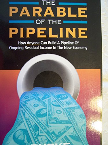 The Parable of the Pipeline: How Anyone Can Build a Pipeline of Ongoing Residual Income in the New Economy
