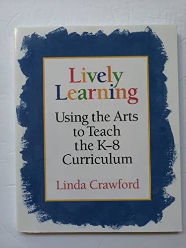 Lively Learning: Using the Arts to Teach the K-8 Curriculum