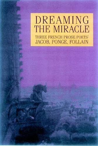 Dreaming the Miracle: Three French Prose Poets: Max Jacob, Jean Follain, Francis Ponge