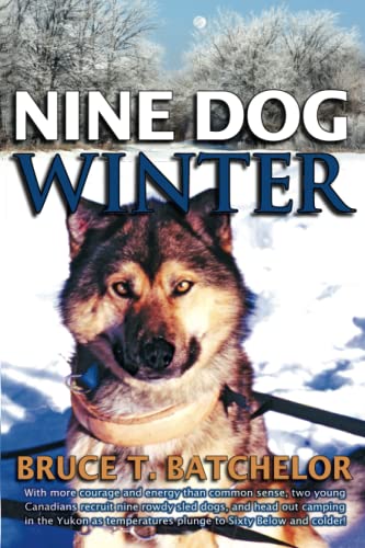 Nine Dog Winter: In 1980, Two Young Canadians Recruited Nine Rowdy Sled Dogs, and Headed Out Camping in the Yukon Winter