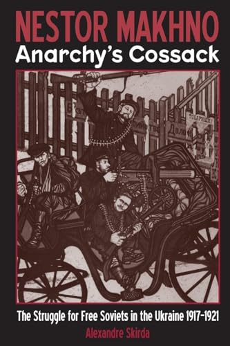 Nestor Makhno - Anarchy's Cossack: The Struggle for Free Soviets in the Ukraine 1917-1921