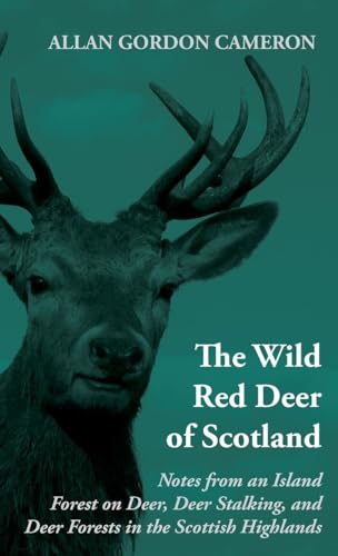 The Wild Red Deer Of Scotland - Notes from an Island Forest on Deer, Deer Stalking, and Deer Forests in the Scottish Highlands: Read Country Book