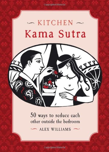 Kitchen Kama Sutra: 50 Ways to Seduce Each Other Outside the Bedroom