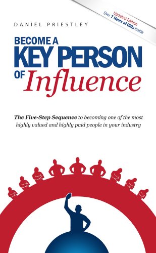 Become a Key Person of Influence: Five-Step Sequence to Becoming One of the Most Highly Valued and Highly Paid People in Your Industry