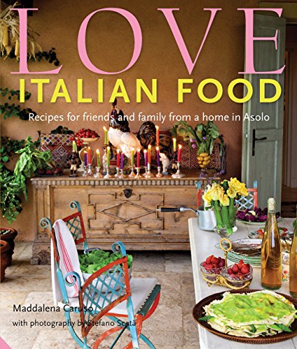 Love Italian Food: Recipes for friends and family from a home in Asolo