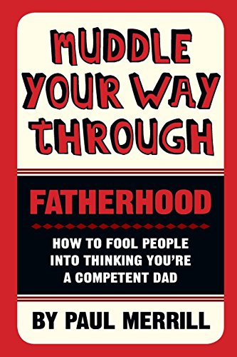 Muddle Your Way Through Fatherhood: How to fool people into thinking you're a competent dad