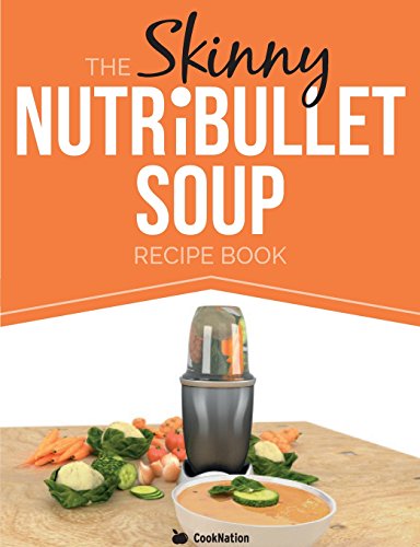 The Skinny NUTRiBULLET Soup Recipe Book: Delicious, Quick & Easy, Single Serving Soups & Pasta Sauces For Your Nutribullet. All Under 100, 200, 300 & 400 Calories.