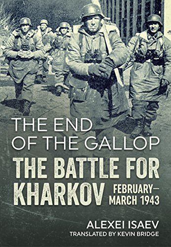 The End of the Gallop: The Battle for Kharkov February-March 1943