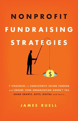 Nonprofit Fundraising Strategies: 7 Strategies to Consistently Secure Funding and Ensure Your Organization Doesn’t Fail - Using Grants, Gifts, Digital and More…