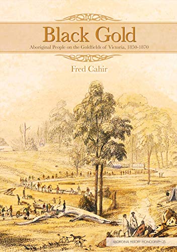 Black Gold: Aboriginal People on the Goldfields of Victoria, 1850-1870 (Aboriginal History Monographs)