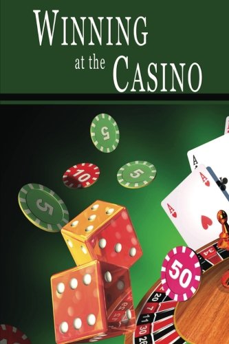 Winning at the Casino: Gambling Strategies to Consistently Win at Las Vegas Casino Games or How to Win at Playing Roulette, Slots, Blackjack, Craps & Baccarat–Win at Playing Online Casino Games, too!
