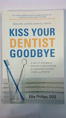 Kiss Your Dentist Goodbye: A Do-it-Yourself Mouth Care System for Healthy, Clean Gums and Teeth