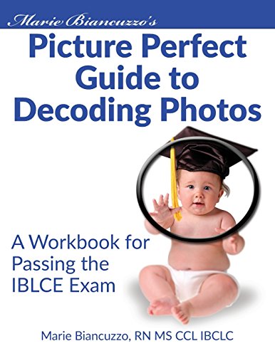 Marie Biancuzzo's Picture Perfect Guide to Decoding Photos: A Workbook for Passing the IBLCE Exam