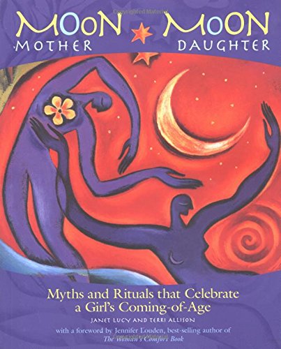 Moon Mother, Moon Daughter: Myths and Rituals That Celebrate a Girl's Coming of Age