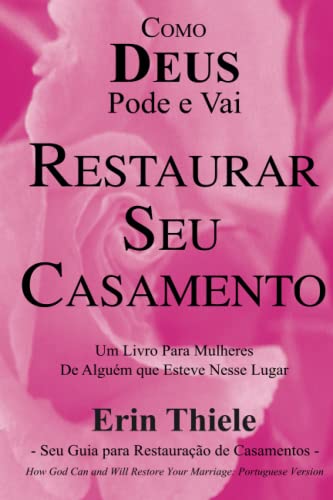 Como DEUS Pode e Vai Restaurar Seu Casamento: Um Livro Para Mulheres De Quem Esteve Nesse Lugar! (Portuguese Edition)