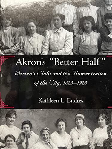 Akron's "better Half": Women's Clubs and the Humanization of the City, 1825-1925 (Ohio History and Culture)