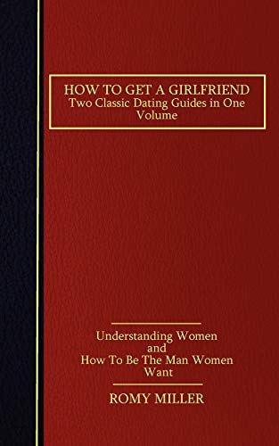How to Get a Girlfriend: Two Classic Dating Guides in One Volume-Understanding Women and How To Be The Man Women Want