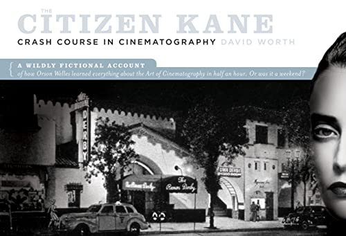 The Citizen Kane Crash Course on Cinematography: A Wildly Fictional Account of How Orson Welles Learned Everything About the Art of Cinematography in Half an Hour. Or, Was It a Weekend?