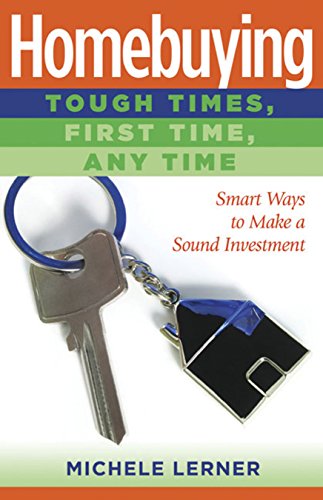 Homebuying - Tough Times, First Time, Anytime: Smart Ways to Make a Sound Investment