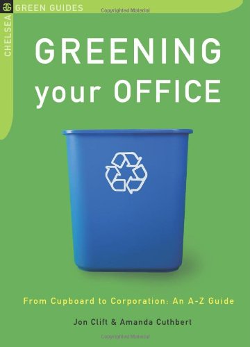 Greening Your Office: From Cupboard to Corporation: an A-z Guide (The Chelsea Green Guides)