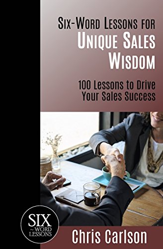 Six Word Lessons For Unique Sales Wisdom: 100 Lessons to Drive Your Sales Success (The Six-Word Lessons Series)