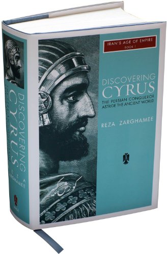 Discovering Cyrus: The Persian Conqueror Astride the Ancient World (Iran's Age of Empire, Band 1)
