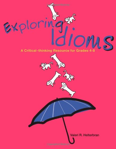 Exploring Idioms: A Critical-thinking Resource for Grades 4-8