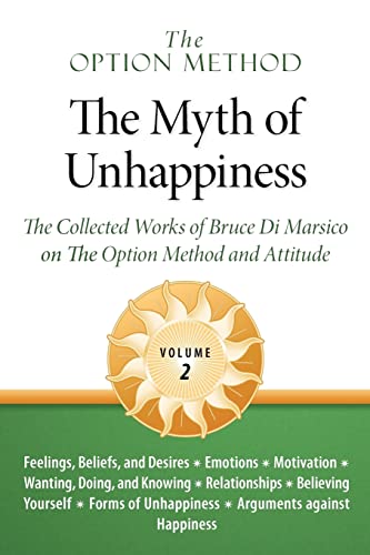The Option Method: The Myth of Unhappiness. The Collected Works of Bruce Di Marsico on the Option Method & Attitude, Vol. 2