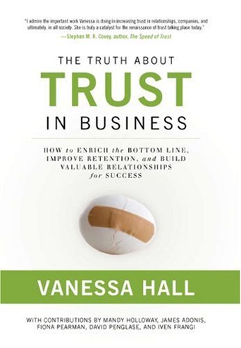 The Truth About Trust in Business: How to Enrich the Bottom Line, Improve Retention, and Build Valuable Relationships for Success