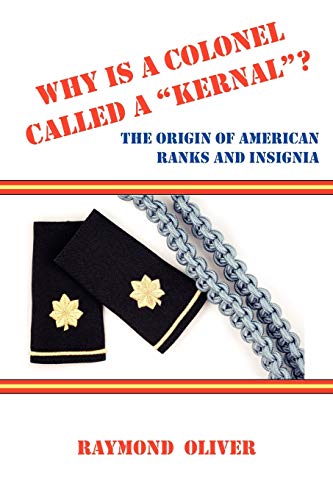 WHY IS A COLONEL CALLED A "KERNAL"? The Origin of American Ranks and Insignia