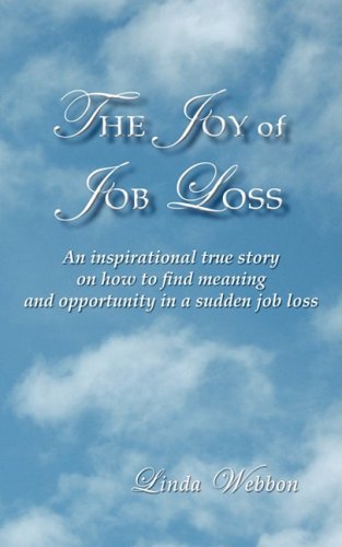 The Joy of Job Loss: An Inspirational True Story on How to Find Meaning and Opportunity in a Sudden Job Loss