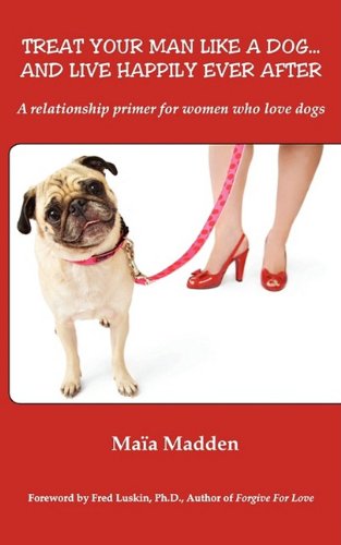 Treat Your Man Like a Dog... and Live Happily Ever After: A Relationship Primer for Women Who Love Dogs