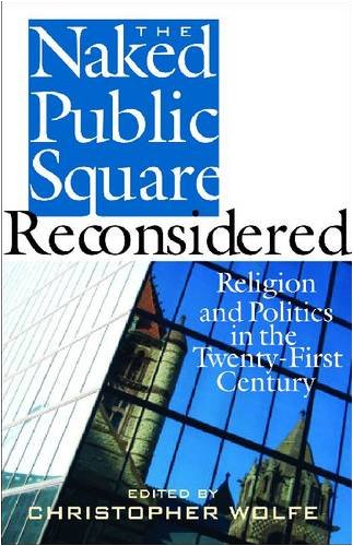 The Naked Public Square Reconsidered: Religion and Politics in the Twenty-first Century (American Ideals & Institutions)