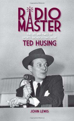Radio Master: The Life and Times of Sports Broadcasting Great Ted Husing