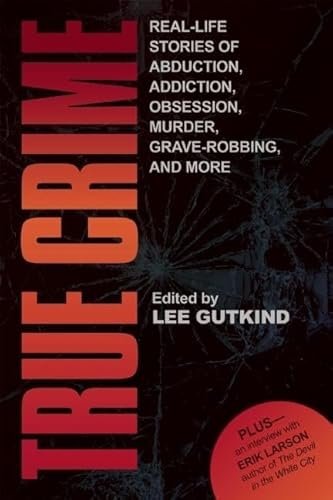 True Crime: Real-Life Stories of Abduction, Addiction, Obsession, Murder, Grave-robbing, and More